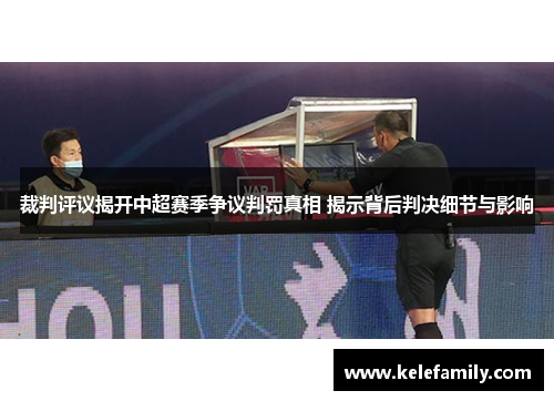 裁判评议揭开中超赛季争议判罚真相 揭示背后判决细节与影响 裁判评议揭开中超赛季争议判罚真相 揭示背后判决细节与影响