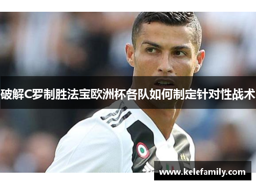 破解C罗制胜法宝欧洲杯各队如何制定针对性战术